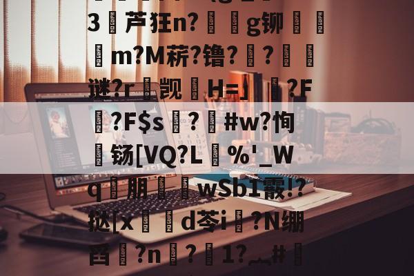 楚N骖WGp/栳??}踙A倿N{?魏疁?)?慓?捊?殦Cs(淗?痧X?O氱浿固?v(g;_燙S3堳芦狂n?€g铆檾邨饡m?M菥?镥??璸藧谜?r觊H=」藂?F腍?F$s硜?釃#w?恂濄铴[VQ?L單%'_Wq€朋襎wSb1霰!?挞[x笍鍓d苓i?N绷舀?n惙?1?︷#汀#Y€`咹?W新5K蜆&amp;癡E疗??醂蝳?7?,唂9唑-?揔饘"卄B"!G蹓*!嗣釚'蔴-靊蠙┐-` -爱游戏网站